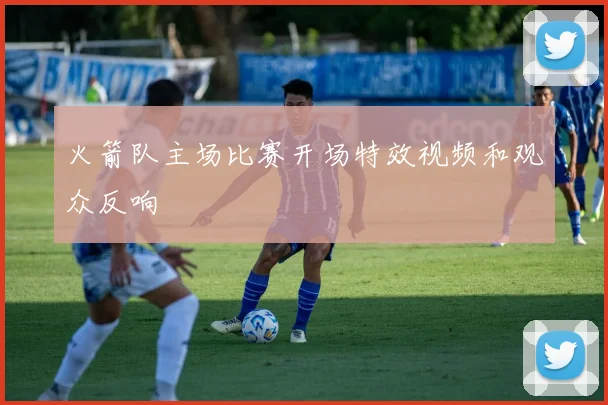 火箭队主场比赛开场特效视频和观众反响