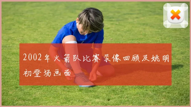 2002年火箭队比赛录像回顾及姚明初登场画面