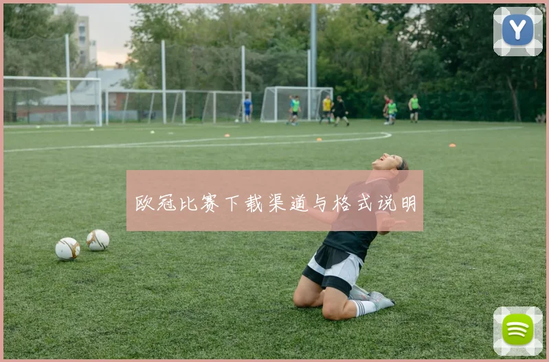 欧冠比赛下载渠道与格式说明