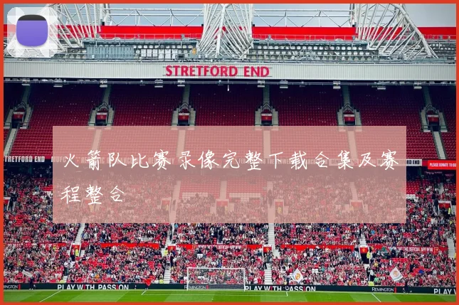 火箭队比赛录像完整下载合集及赛程整合