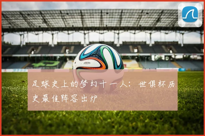 足球史上的梦幻十一人：世俱杯历史最佳阵容出炉