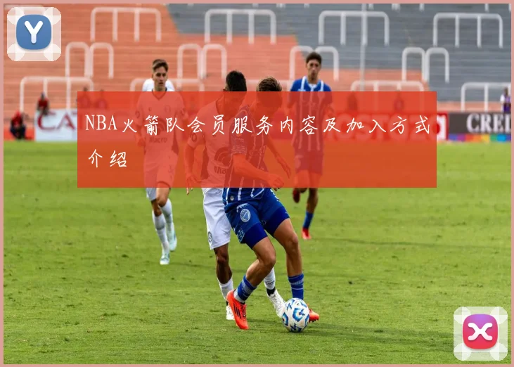 NBA火箭队会员服务内容及加入方式介绍