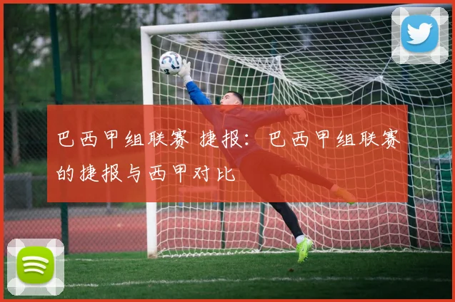 巴西甲组联赛 捷报：巴西甲组联赛的捷报与西甲对比