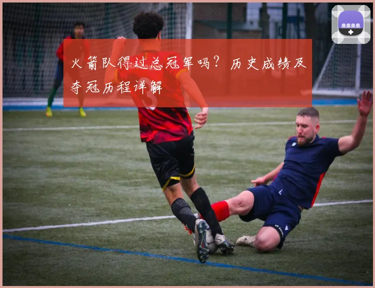 火箭队得过总冠军吗？历史成绩及夺冠历程详解