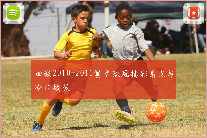 回顾2010-2011赛季欧冠精彩看点与冷门战役