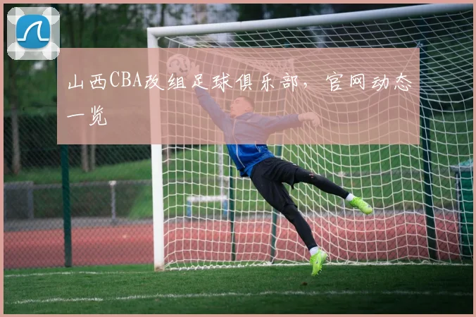 山西CBA改组足球俱乐部,官网动态一览