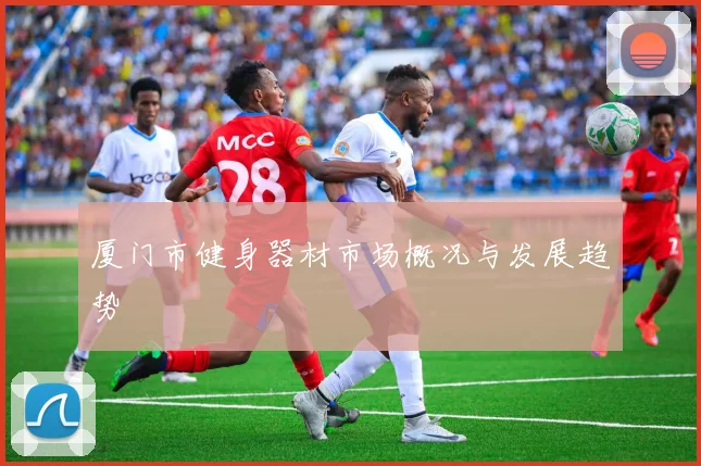 厦门市健身器材市场概况与发展趋势