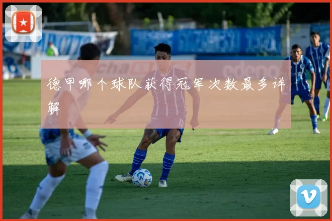 德甲哪个球队获得冠军次数最多详解