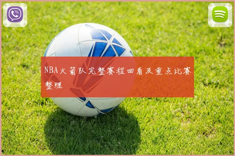 NBA火箭队完整赛程回看及重点比赛整理