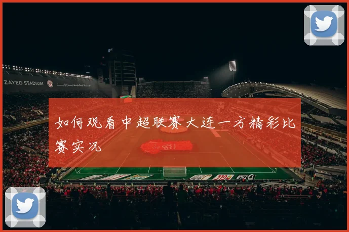 如何观看中超联赛大连一方精彩比赛实况