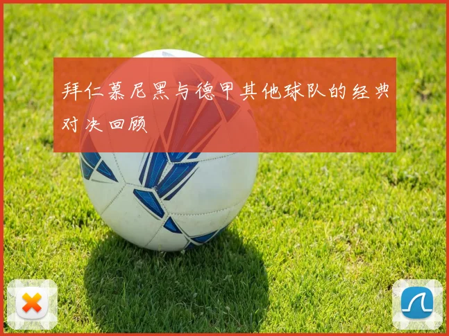 拜仁慕尼黑与德甲其他球队的经典对决回顾