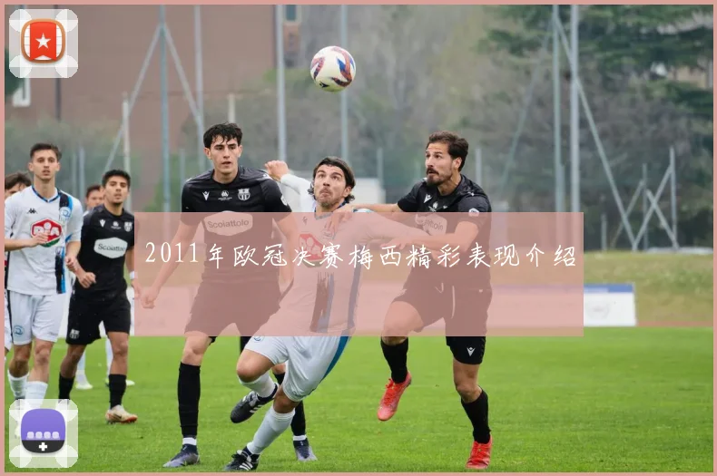 2011年欧冠决赛梅西精彩表现介绍