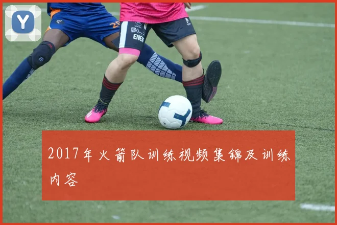 2017年火箭队训练视频集锦及训练内容