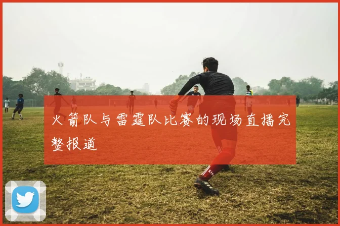 火箭队与雷霆队比赛的现场直播完整报道