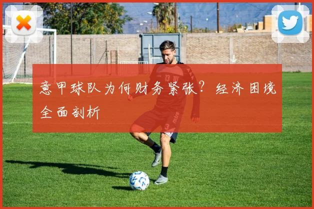 意甲球队为何财务紧张？经济困境全面剖析