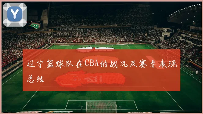 辽宁篮球队在CBA的战况及赛季表现总结